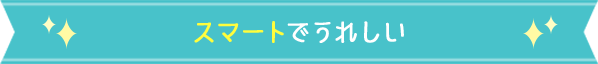 スマートでうれしい