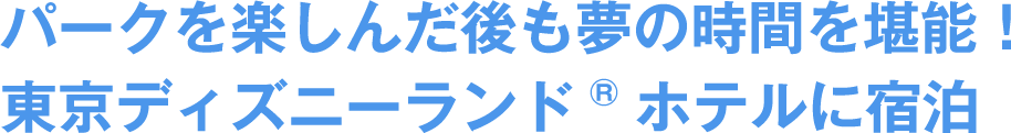 パークを楽しんだ後も夢の時間を堪能！東京ディズニーランド®ホテルに宿泊
