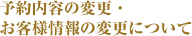 予約内容の変更・お客様情報の変更について