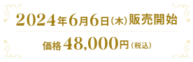 2024年6月6日（木）販売開始 価格48,000円（税込）