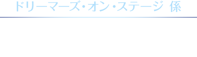 ドリーマーズ・オン・ステージ 係 047-305-3222 （平日10:30～15:00）