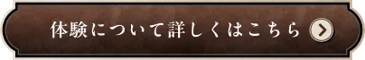 体験について詳しくはこちら