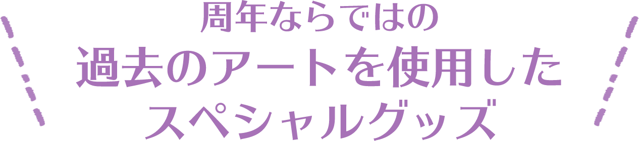 周年ならではの過去のアートを使用したスペシャルグッズ
