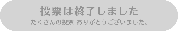 投票は終了しました
たくさんの投票 ありがとうございました。