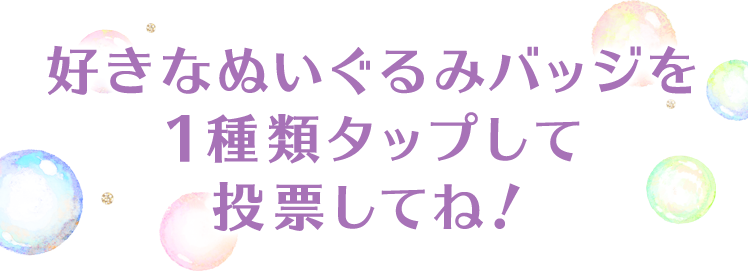 好きなぬいぐるみバッジを1種類タップして投票してね！
