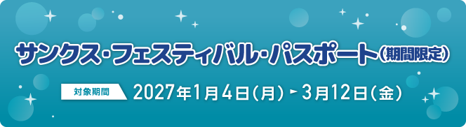 期間限定サンクス・フェスティバル・パスポート（期間限定） 対象期間：2027年1月4日（月）～3月12日（金）