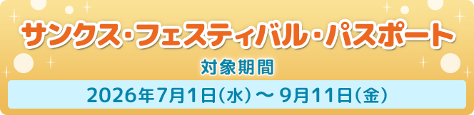 期間限定サンクス・フェスティバル・パスポートのご案内 対象期間：2026年7月1日（水）～9月11日（金）