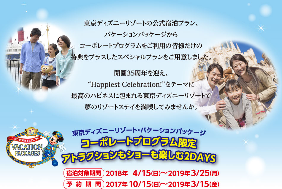 東京ディズニーリゾート・バケーションパッケージ
コーポレートプログラム限定
アトラクションもショーも楽しむ2DAYS
【宿泊対象期間】 2018年04/15(日)~2019年3/25(月)
【予約期間】 2017年10/15(日)~2019年3/15(金)