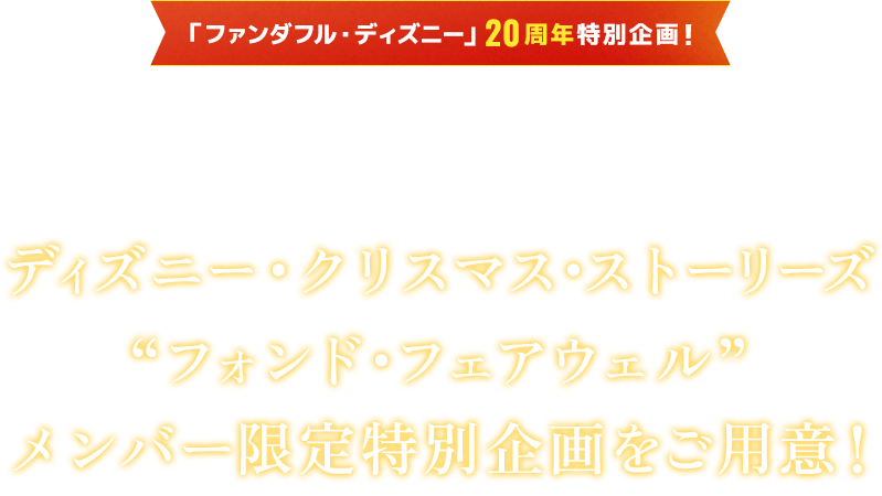 ファンダフル・ディズニー20周年特別企画 東京ディズニーランド スペシャルイベントのエンターテイメント ディズニー・クリスマス・ストーリーズ“フォンド・フェアウェル”メンバー限定特別企画をご用意!