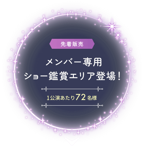 メンバー専用ショー鑑賞エリア登場！ [1公演あたり72名様]