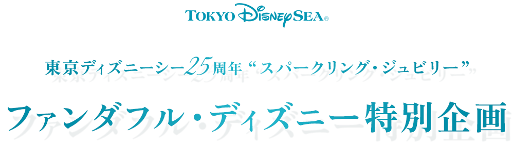 東京ディズニーシー25周年 “スパークリング・ジュビリー”ファンダフル・ディズニー特別企画