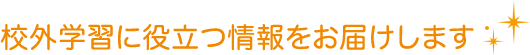 校外学習に役立つ情報をお届けします