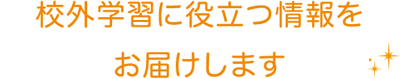 校外学習に役立つ情報をお届けします