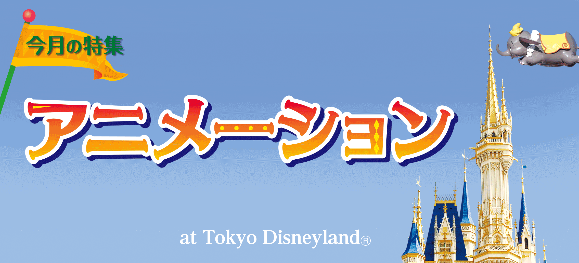 今月の特集 アニメーション at Tokyo Disneyland