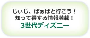 じぃじ、ばぁばと行こう！ 知って得する情報満載！ 3世代ディズニー