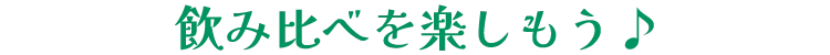 飲み比べを楽しもう♪
