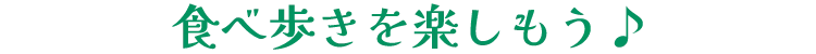 食べ歩きを楽しもう♪