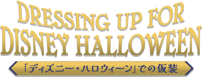 DRESSING UP FOR DESNEY HALLOWEEN　「ディズニー・ハロウィーン」での仮装
