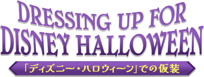 DRESSING UP FOR DESNEY HALLOWEEN　「ディズニー・ハロウィーン」での仮装