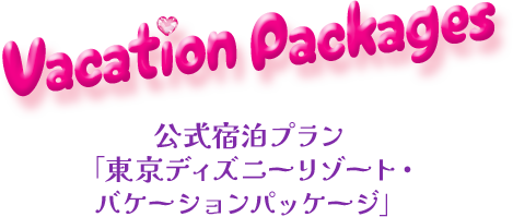 Vacation Packages（公式宿泊プラン「東京ディズニーリゾート・バケーションパッケージ」）