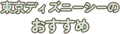 東京ディズニーシーのおすすめ