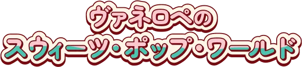 ヴァネロペのスウィーツ・ポップ・ワールド