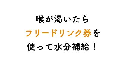 喉が渇いたらフリードリンク券を使って水分補給!