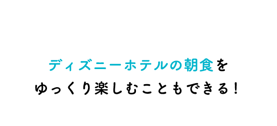 ディズニーホテルの朝食をゆっくり楽しむこともできる!