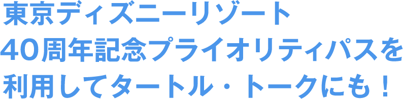 東京ディズニーリゾート40周年記念プライオリティパスを利用してタートル・トークにも!