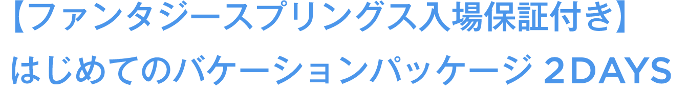 【ファンタジースプリングス入場保証付き】はじめてのバケーションパッケージ 2DAYS