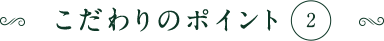 こだわりポイント2