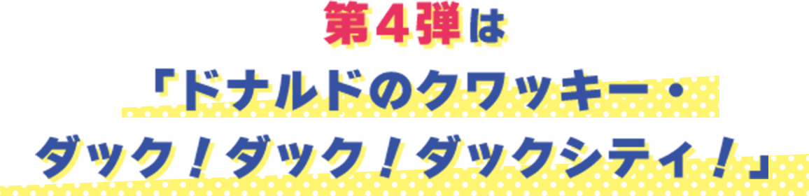 第4弾は「ドナルドのクワッキー・ダック！ダック！ダックシティ！」