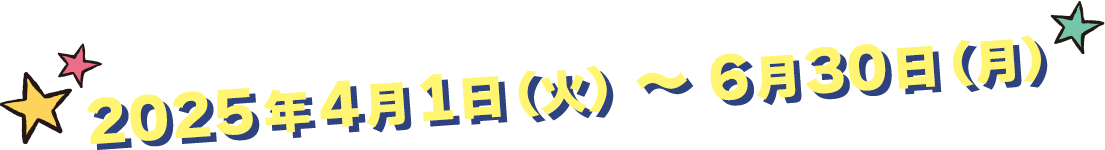 2025年4月8日（火）～6月30日（月）