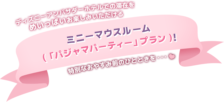 ディズニーアンバサダーホテルでの滞在をめいっぱいお楽しみいただけるミニーマウスルーム（「パジャマパーティー」プラン）！特別なおやすみ前のひとときを‥