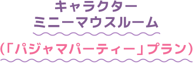 キャラクター ミニーマウスルーム（「パジャマパーティー」プラン）