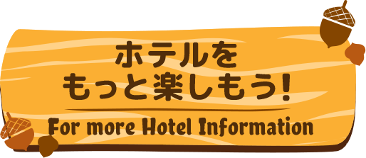 ホテルをもっと楽しもう！／For more Hotel Information