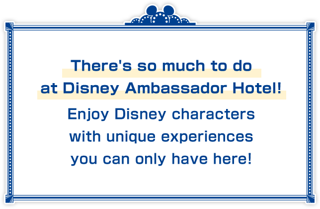 There's so much to do at Disney Ambassador Hotel! Enjoy Disney characters with unique experiences you can only have here! 