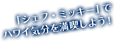 「シェフ・ミッキー」でハワイ気分を満喫しよう！