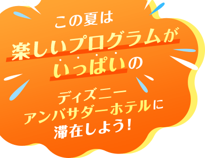 この夏は楽しいプログラムがいっぱいのディズニーアンバサダーホテルに滞在しよう！