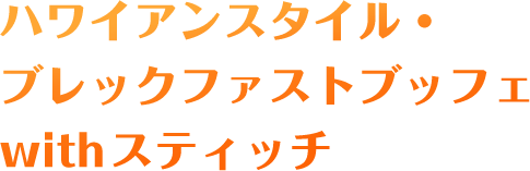ハワイアンスタイル・ブレックファストブッフェwithスティッチ