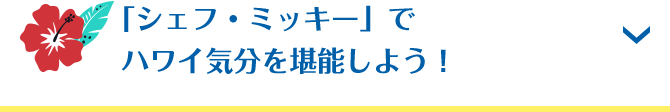 「シェフ・ミッキー」でハワイ気分を堪能しよう！