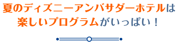 夏のディズニーアンバサダーホテルは楽しいプログラムがいっぱい！