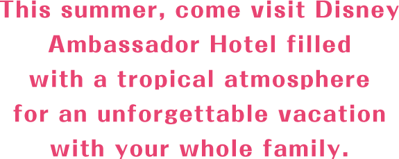 This summer, come visit Disney Ambassador Hotel filled with a tropical atmosphere for an unforgettable vacation with your whole family.