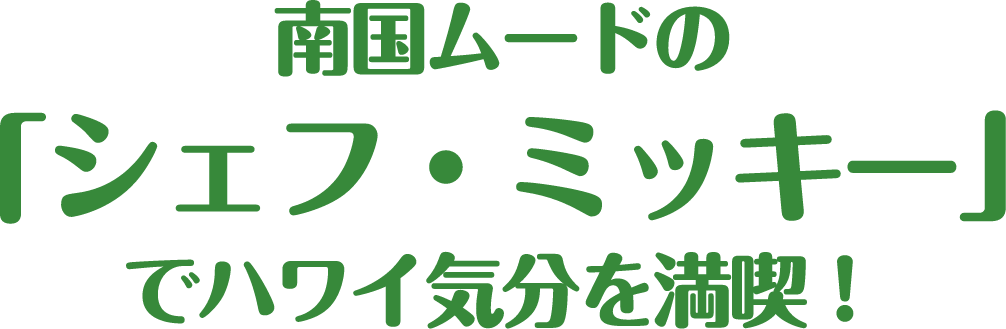 南国ムードの「シェフ・ミッキー」でハワイ気分を満喫！