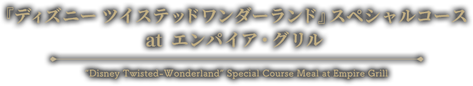  『ディズニー ツイステッドワンダーランド』スペシャルコース at エンパイア・グリル