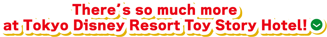 There’s so much more at Tokyo Disney Resort Toy Story Hotel!