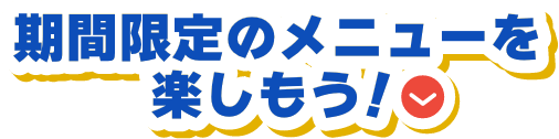 期間限定のメニューを楽しもう！