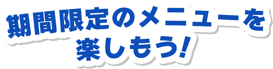 期間限定のメニューを楽しもう！