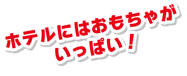 ホテルにはおもちゃがいっぱい！