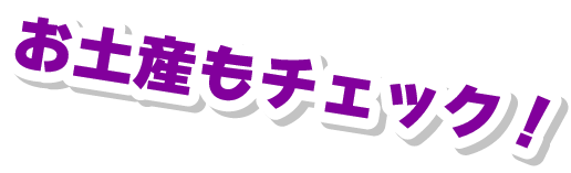 お土産もチェック！
